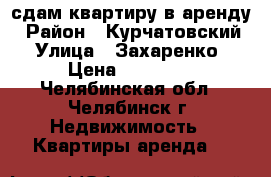 сдам квартиру в аренду › Район ­ Курчатовский › Улица ­ Захаренко › Цена ­ 10 000 - Челябинская обл., Челябинск г. Недвижимость » Квартиры аренда   